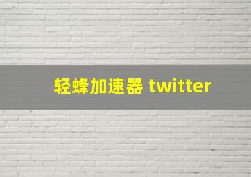 轻蜂加速器 twitter